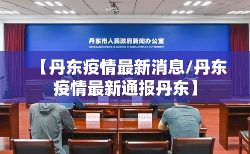 【丹东疫情最新消息/丹东疫情最新通报丹东】