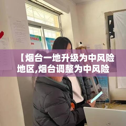 【烟台一地升级为中风险地区,烟台调整为中风险地区】
