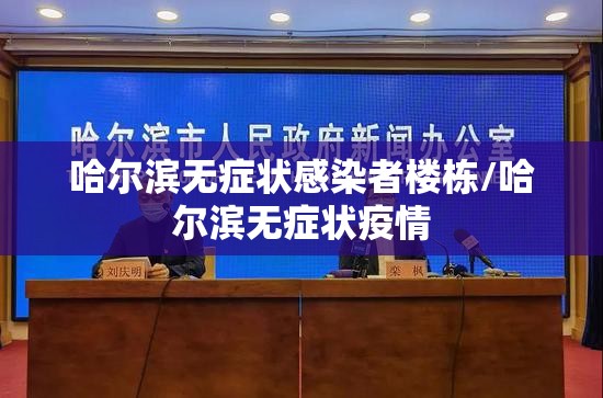哈尔滨无症状感染者楼栋/哈尔滨无症状疫情