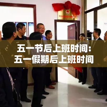 五一节后上班时间:五一假期后上班时间