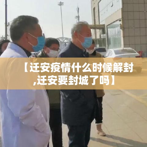 【迁安疫情什么时候解封,迁安要封城了吗】