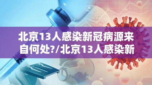 北京13人感染新冠病源来自何处?/北京13人感染新冠轨迹