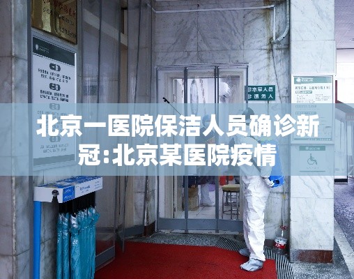北京一医院保洁人员确诊新冠:北京某医院疫情