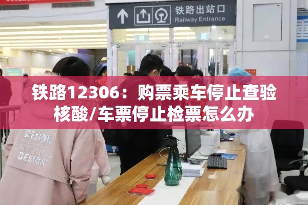 铁路12306：购票乘车停止查验核酸/车票停止检票怎么办