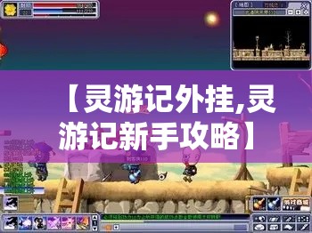 【灵游记外挂,灵游记新手攻略】