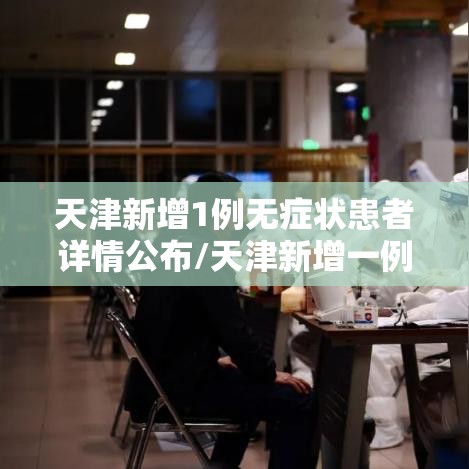 天津新增1例无症状患者详情公布/天津新增一例无症状是真的吗