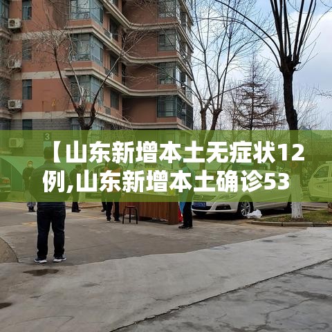 【山东新增本土无症状12例,山东新增本土确诊53例】