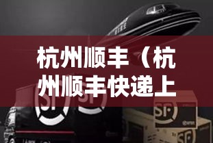 杭州顺丰（杭州顺丰快递上门取件电话）