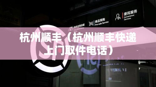 杭州顺丰（杭州顺丰快递上门取件电话）