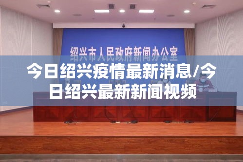今日绍兴疫情最新消息/今日绍兴最新新闻视频