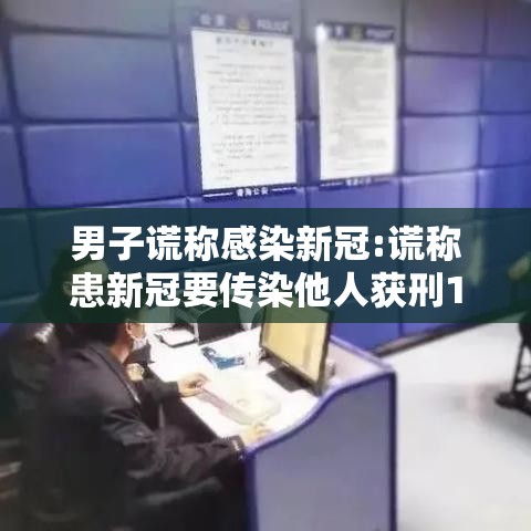 男子谎称感染新冠:谎称患新冠要传染他人获刑1年 男子谎称感染新冠:谎称患新冠要传染他人获刑1年