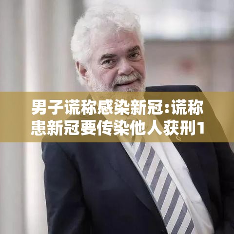 男子谎称感染新冠:谎称患新冠要传染他人获刑1年 男子谎称感染新冠:谎称患新冠要传染他人获刑1年
