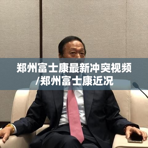 郑州富士康最新冲突视频/郑州富士康近况