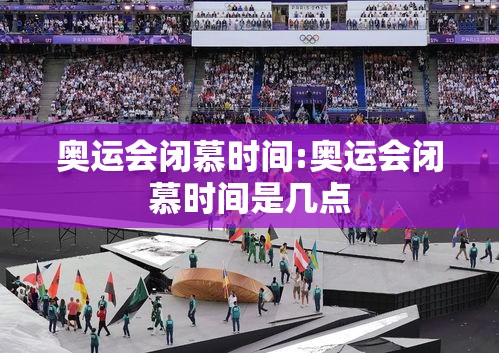 奥运会闭慕时间:奥运会闭慕时间是几点