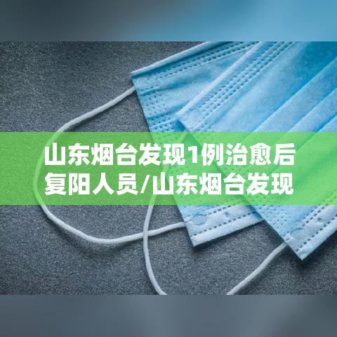 山东烟台发现1例治愈后复阳人员/山东烟台发现一例复阳人员