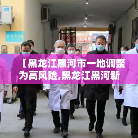 【黑龙江黑河市一地调整为高风险,黑龙江黑河新增三个中风险】