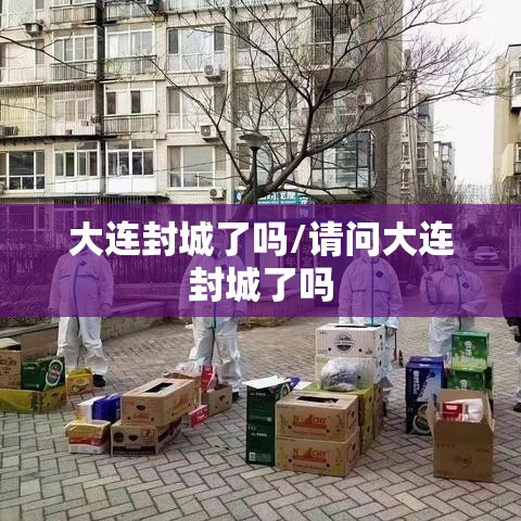 大连封城了吗/请问大连封城了吗