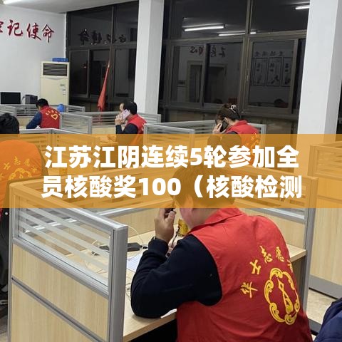 江苏江阴连续5轮参加全员核酸奖100（核酸检测 江阴）