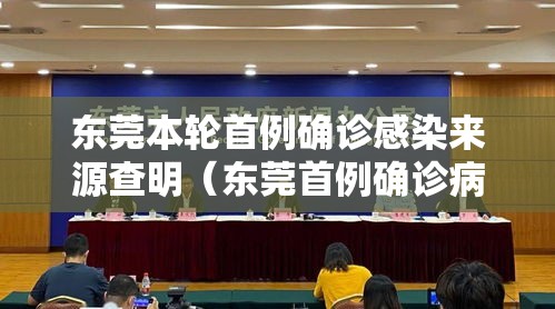 东莞本轮首例确诊感染来源查明（东莞首例确诊病例行动轨迹）