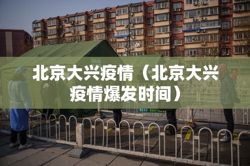 北京大兴疫情（北京大兴疫情爆发时间）