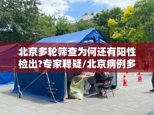 北京多轮筛查为何还有阳性检出?专家释疑/北京病例多次核酸检测阴性