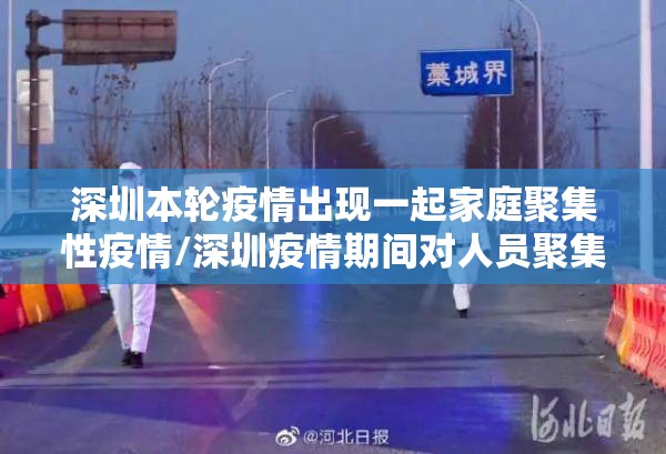 深圳本轮疫情出现一起家庭聚集性疫情/深圳疫情期间对人员聚集规定