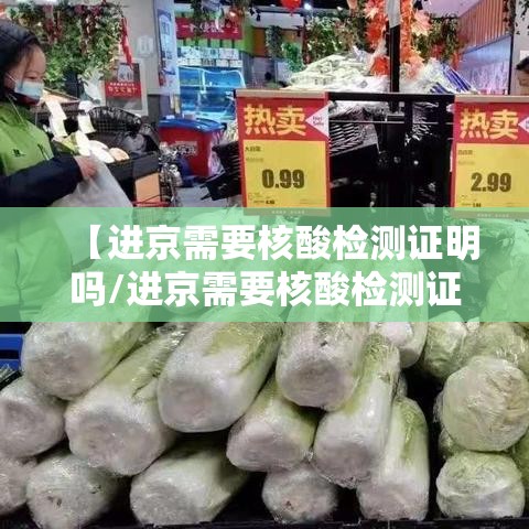 【进京需要核酸检测证明吗/进京需要核酸检测证明吗怎么办】 【进京需要核酸检测证明吗/进京需要核酸检测证明吗怎么办】