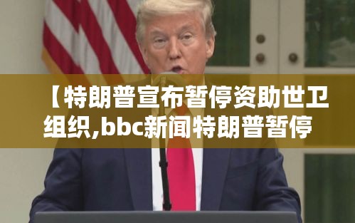 【特朗普宣布暂停资助世卫组织,bbc新闻特朗普暂停资助世卫组织】