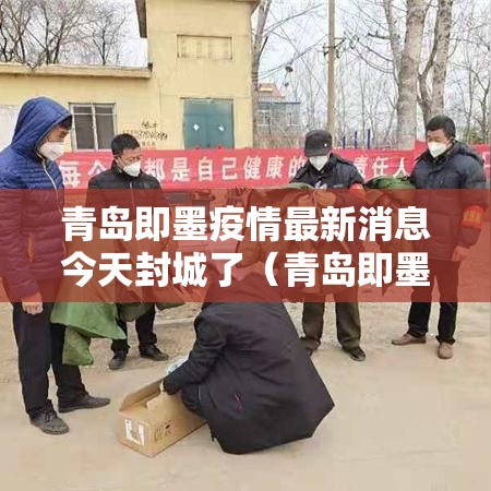 青岛即墨疫情最新消息今天封城了（青岛即墨区最新事件）