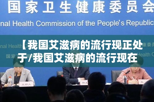 【我国艾滋病的流行现正处于/我国艾滋病的流行现在正处】 【我国艾滋病的流行现正处于/我国艾滋病的流行现在正处】