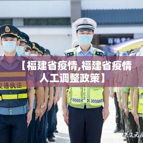 【福建省疫情,福建省疫情人工调整政策】 【福建省疫情,福建省疫情人工调整政策】