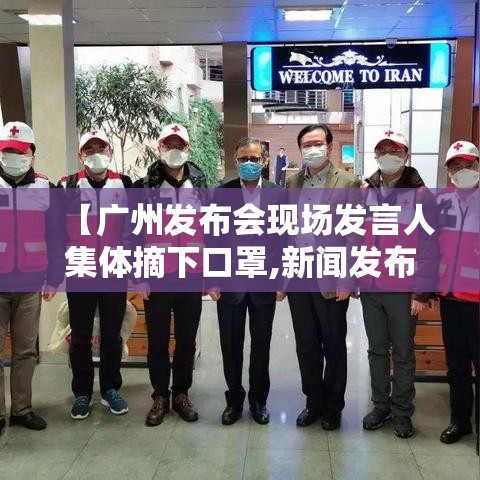 【广州发布会现场发言人集体摘下口罩,新闻发布会 广州】 【广州发布会现场发言人集体摘下口罩,新闻发布会 广州】