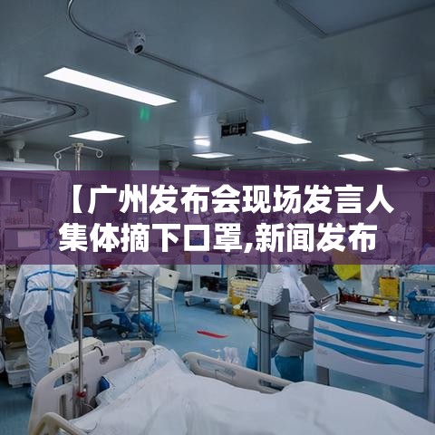 【广州发布会现场发言人集体摘下口罩,新闻发布会 广州】 【广州发布会现场发言人集体摘下口罩,新闻发布会 广州】