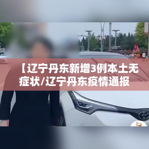 【辽宁丹东新增3例本土无症状/辽宁丹东疫情通报】