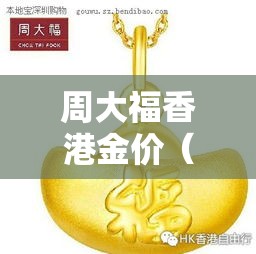 周大福香港金价（今天香港黄金多少钱一两）