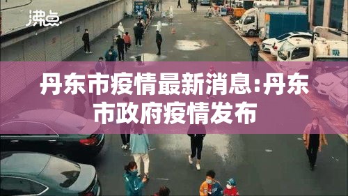 丹东市疫情最新消息:丹东市政府疫情发布