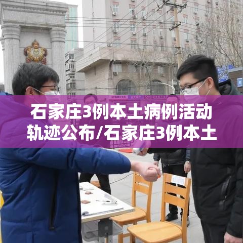 石家庄3例本土病例活动轨迹公布/石家庄3例本土病例活动轨迹公布时间