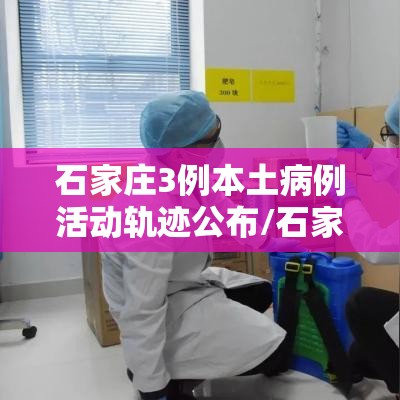 石家庄3例本土病例活动轨迹公布/石家庄3例本土病例活动轨迹公布时间