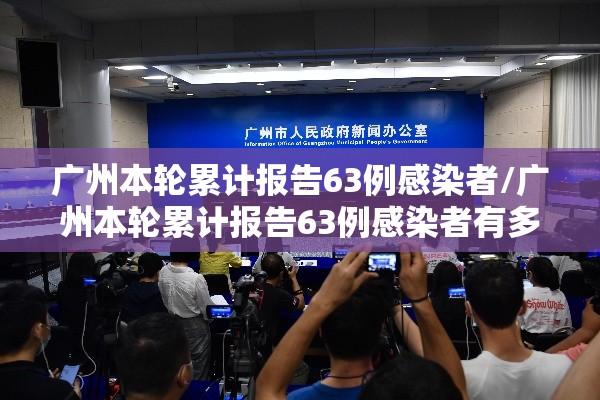 广州本轮累计报告63例感染者/广州本轮累计报告63例感染者有多少