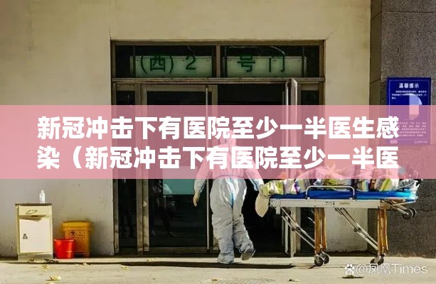 新冠冲击下有医院至少一半医生感染（新冠冲击下有医院至少一半医生感染吗）
