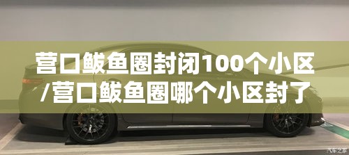营口鲅鱼圈封闭100个小区/营口鲅鱼圈哪个小区封了 营口鲅鱼圈封闭100个小区/营口鲅鱼圈哪个小区封了