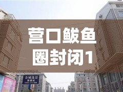 营口鲅鱼圈封闭100个小区/营口鲅鱼圈哪个小区封了 营口鲅鱼圈封闭100个小区/营口鲅鱼圈哪个小区封了