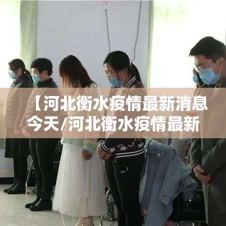 【河北衡水疫情最新消息今天/河北衡水疫情最新消息今天新增】