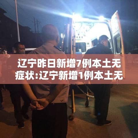 辽宁昨日新增7例本土无症状:辽宁新增1例本土无症状行动轨迹