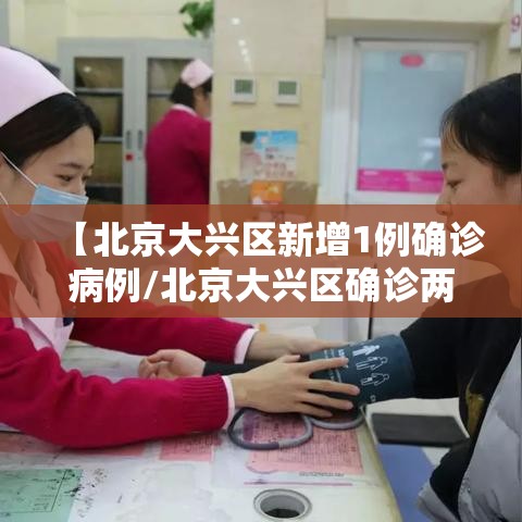 【北京大兴区新增1例确诊病例/北京大兴区确诊两例新型冠状病毒感染的肺炎病例】