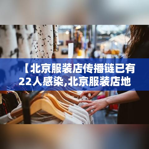 【北京服装店传播链已有22人感染,北京服装店地址】 【北京服装店传播链已有22人感染,北京服装店地址】