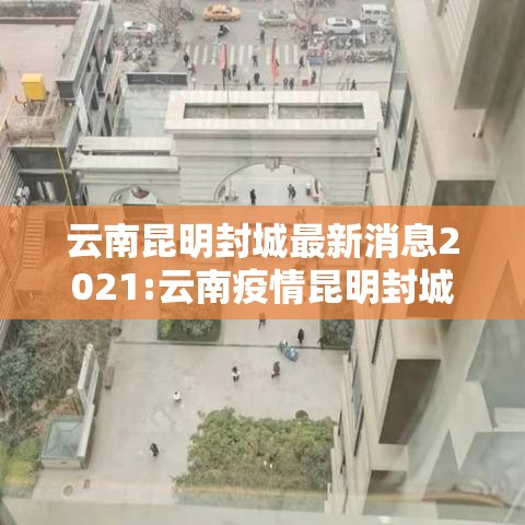 云南昆明封城最新消息2021:云南疫情昆明封城