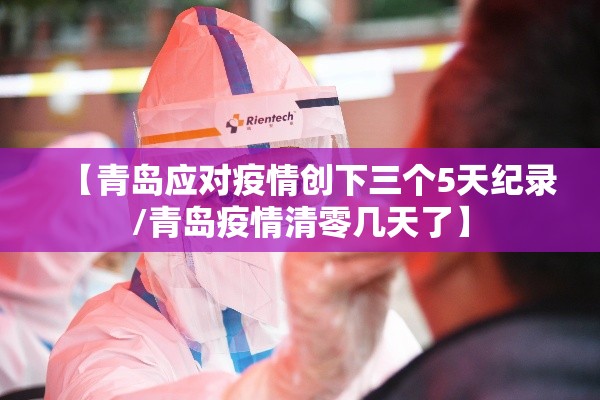 【青岛应对疫情创下三个5天纪录/青岛疫情清零几天了】