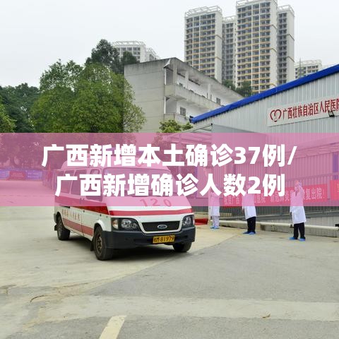 广西新增本土确诊37例/广西新增确诊人数2例