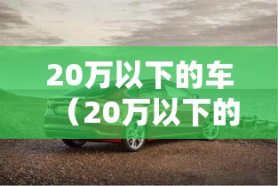20万以下的车（20万以下的车排行榜）